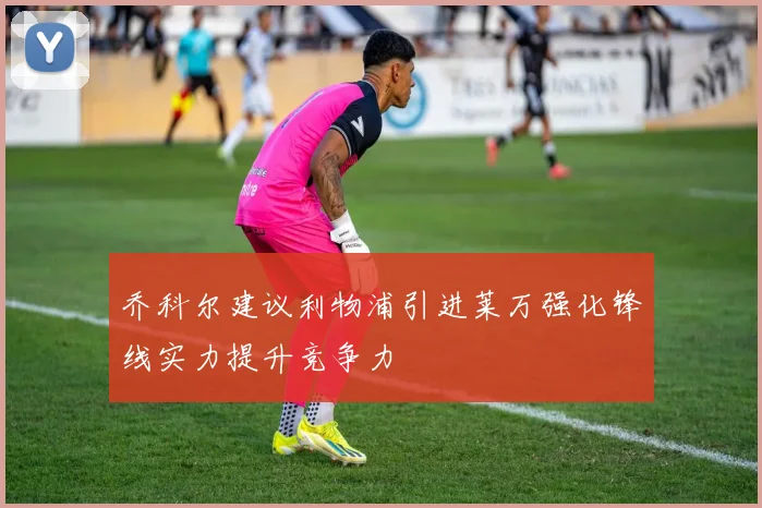 乔科尔建议利物浦引进莱万强化锋线实力提升竞争力