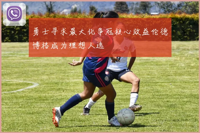 勇士寻求最大化争冠核心效益伦德博格成为理想人选