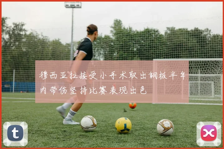 穆西亚拉接受小手术取出钢板半年内带伤坚持比赛表现出色
