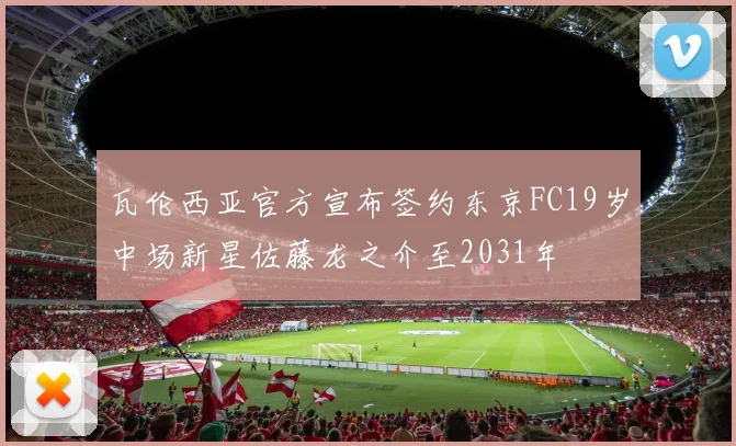 瓦伦西亚官方宣布签约东京FC19岁中场新星佐藤龙之介至2031年