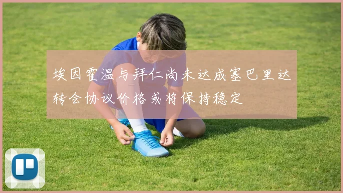 埃因霍温与拜仁尚未达成塞巴里达转会协议价格或将保持稳定