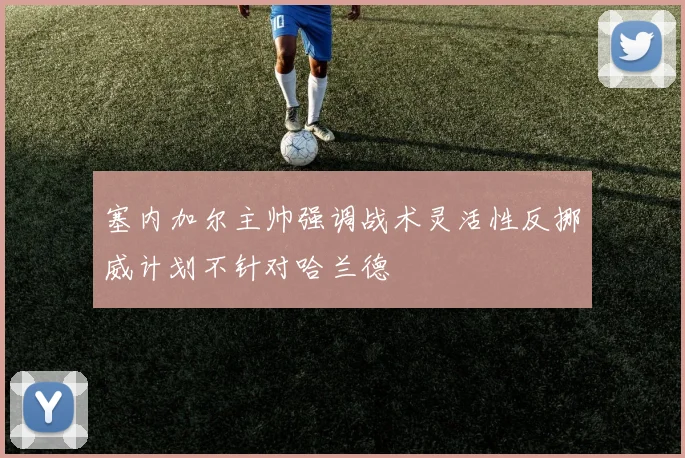 塞内加尔主帅强调战术灵活性反挪威计划不针对哈兰德