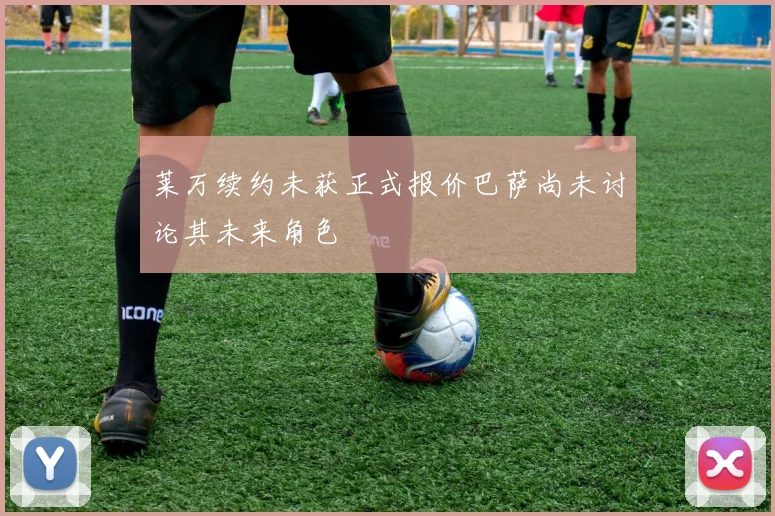 莱万续约未获正式报价巴萨尚未讨论其未来角色