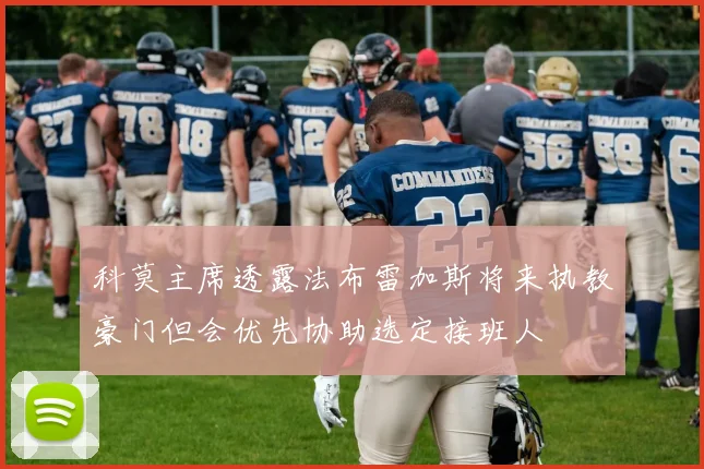 科莫主席透露法布雷加斯将来执教豪门但会优先协助选定接班人