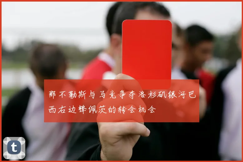 那不勒斯与马竞争夺洛杉矶银河巴西右边锋佩茨的转会机会