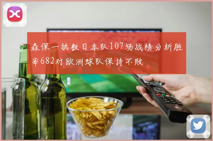 森保一执教日本队107场战绩分析胜率682对欧洲球队保持不败