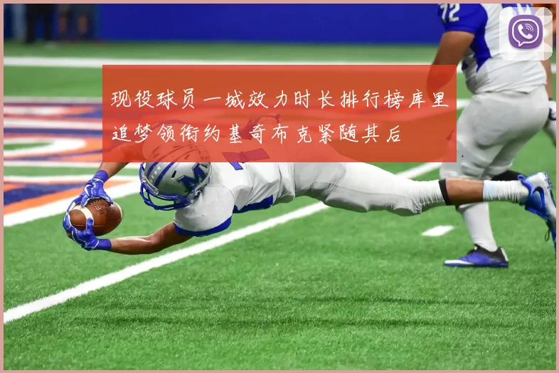 现役球员一城效力时长排行榜库里追梦领衔约基奇布克紧随其后