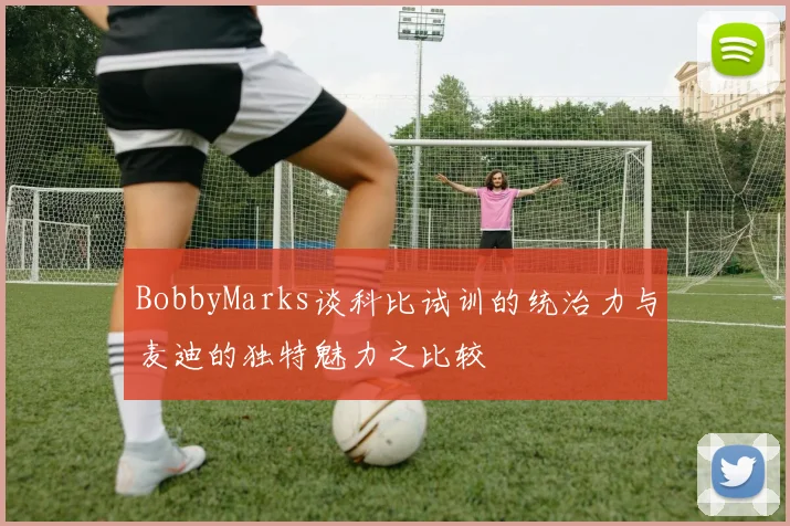 BobbyMarks谈科比试训的统治力与麦迪的独特魅力之比较