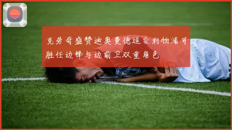 克劳奇盛赞迪奥曼德适合利物浦可胜任边锋与边前卫双重角色