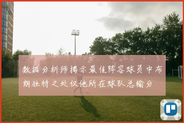 数据分析师揭示最佳阵容球员中布朗独特之处仅他所在球队总输分